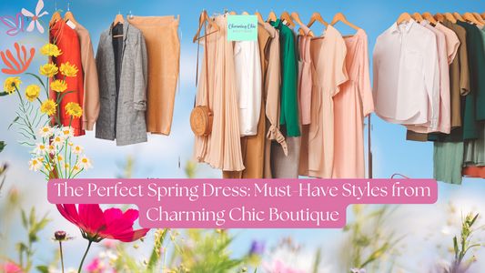 The Perfect Spring Dress: Must-Have Styles from Charming Chic Boutique